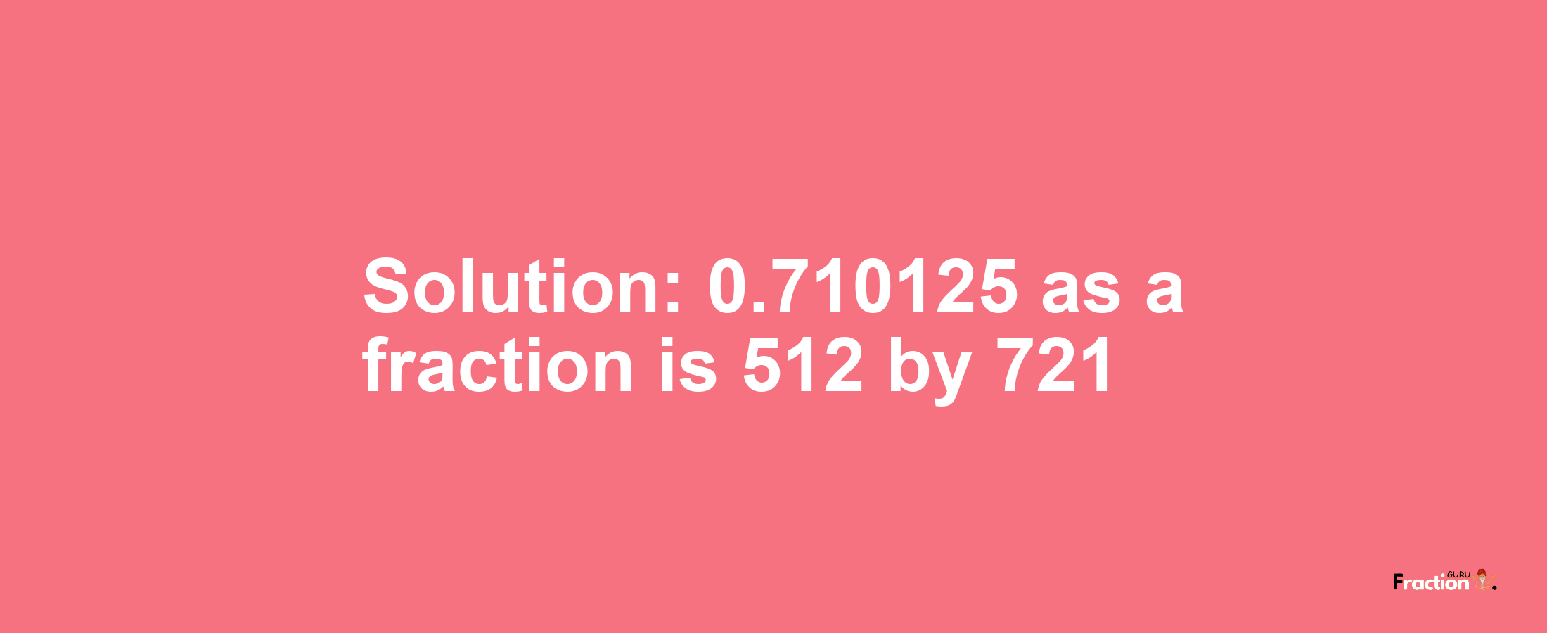 Solution:0.710125 as a fraction is 512/721